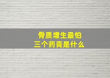 骨质增生最怕三个药膏是什么