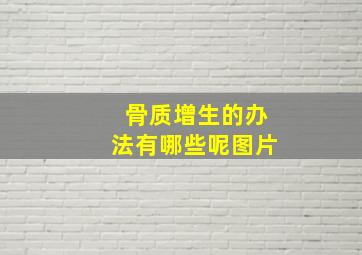 骨质增生的办法有哪些呢图片