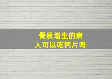 骨质增生的病人可以吃钙片吗