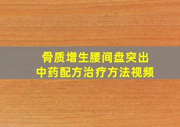 骨质增生腰间盘突出中药配方治疗方法视频