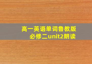 高一英语单词鲁教版必修二unit2朗读