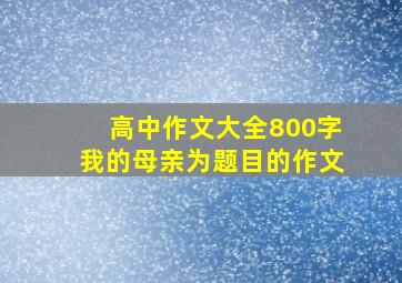 高中作文大全800字我的母亲为题目的作文