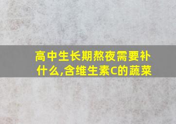 高中生长期熬夜需要补什么,含维生素C的蔬菜