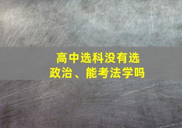 高中选科没有选政治、能考法学吗