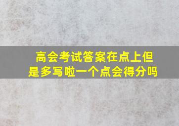 高会考试答案在点上但是多写啦一个点会得分吗