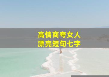 高情商夸女人漂亮短句七字