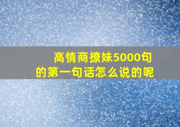 高情商撩妹5000句的第一句话怎么说的呢