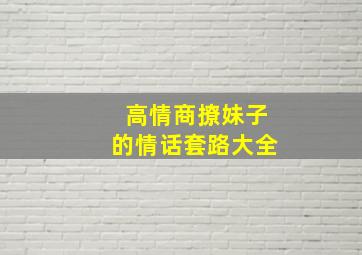 高情商撩妹子的情话套路大全