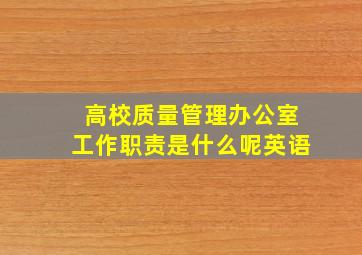 高校质量管理办公室工作职责是什么呢英语