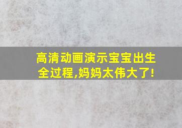 高清动画演示宝宝出生全过程,妈妈太伟大了!