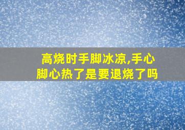 高烧时手脚冰凉,手心脚心热了是要退烧了吗