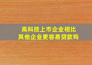 高科技上市企业相比其他企业更容易贷款吗