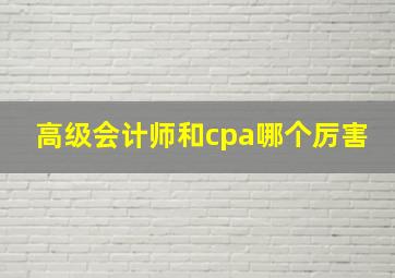 高级会计师和cpa哪个厉害