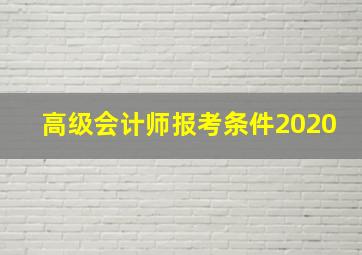 高级会计师报考条件2020