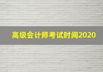 高级会计师考试时间2020