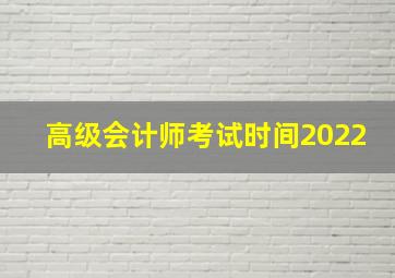 高级会计师考试时间2022