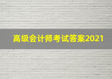 高级会计师考试答案2021