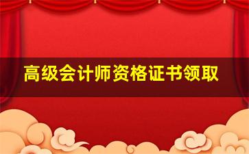 高级会计师资格证书领取