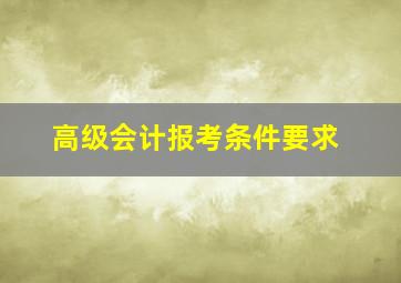 高级会计报考条件要求