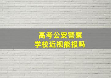 高考公安警察学校近视能报吗