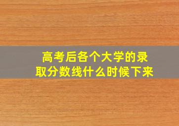 高考后各个大学的录取分数线什么时候下来