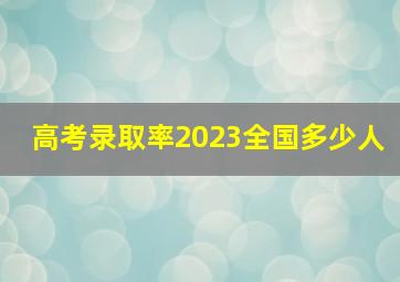 高考录取率2023全国多少人