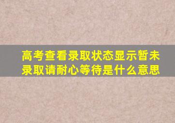 高考查看录取状态显示暂未录取请耐心等待是什么意思