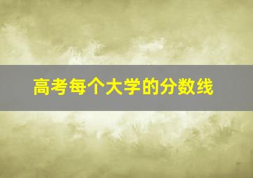 高考每个大学的分数线