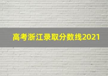 高考浙江录取分数线2021