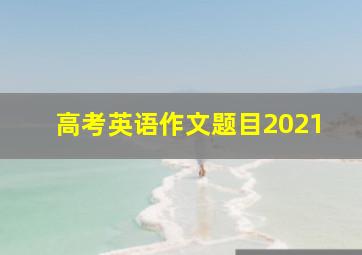 高考英语作文题目2021