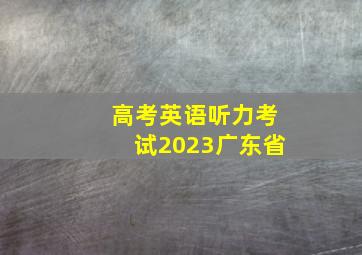 高考英语听力考试2023广东省