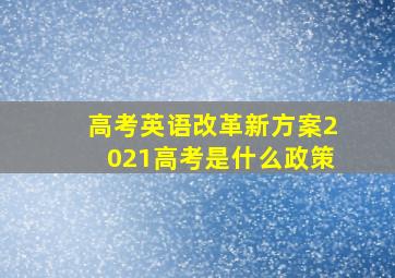 高考英语改革新方案2021高考是什么政策