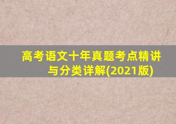 高考语文十年真题考点精讲与分类详解(2021版)