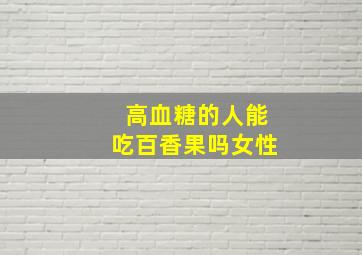 高血糖的人能吃百香果吗女性