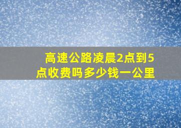 高速公路凌晨2点到5点收费吗多少钱一公里