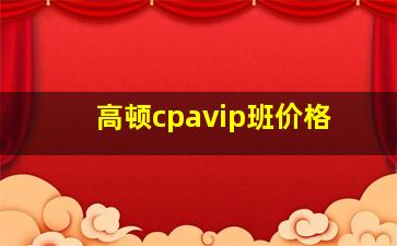 高顿cpavip班价格