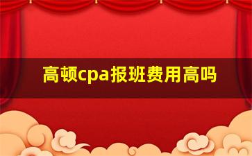 高顿cpa报班费用高吗