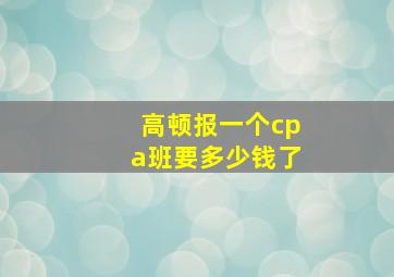 高顿报一个cpa班要多少钱了