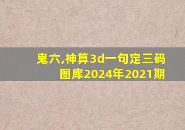 鬼六,神算3d一句定三码图库2024年2021期