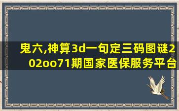 鬼六,神算3d一句定三码图谜202oo71期国家医保服务平台