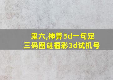 鬼六,神算3d一句定三码图谜福彩3d试机号