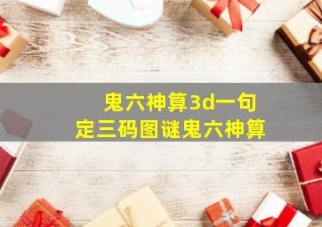 鬼六神算3d一句定三码图谜鬼六神算