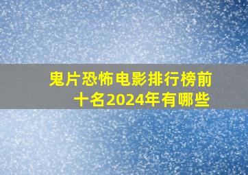 鬼片恐怖电影排行榜前十名2024年有哪些