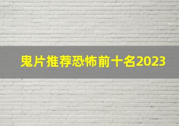 鬼片推荐恐怖前十名2023