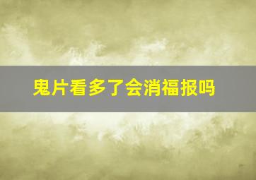 鬼片看多了会消福报吗