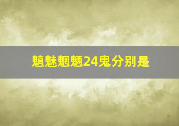 魑魅魍魉24鬼分别是