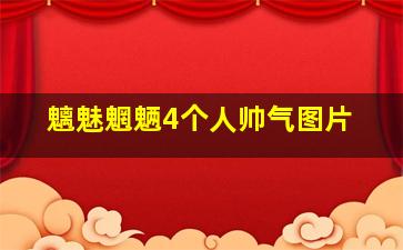 魑魅魍魉4个人帅气图片