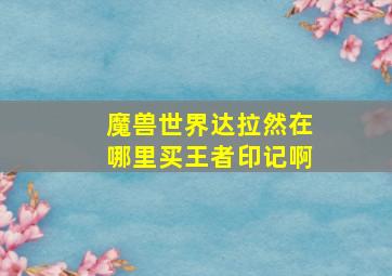 魔兽世界达拉然在哪里买王者印记啊