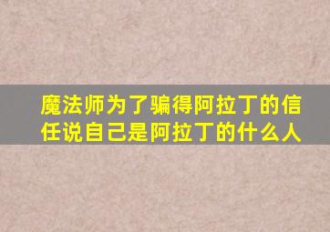 魔法师为了骗得阿拉丁的信任说自己是阿拉丁的什么人