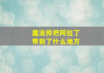 魔法师把阿拉丁带到了什么地方